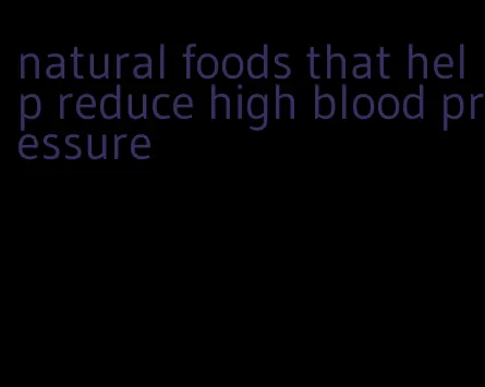 natural foods that help reduce high blood pressure