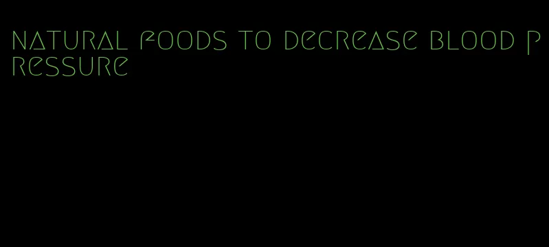 natural foods to decrease blood pressure