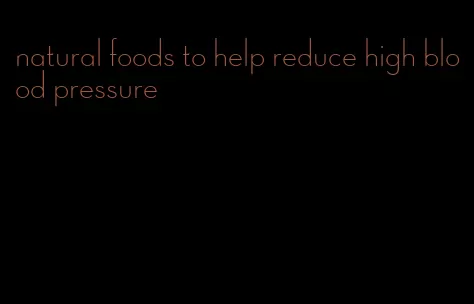 natural foods to help reduce high blood pressure