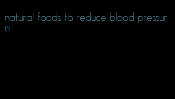 natural foods to reduce blood pressure