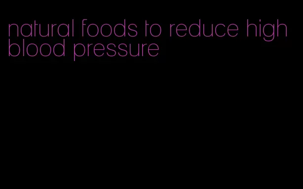 natural foods to reduce high blood pressure
