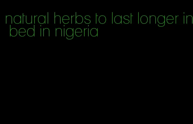 natural herbs to last longer in bed in nigeria