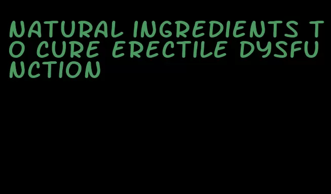 natural ingredients to cure erectile dysfunction