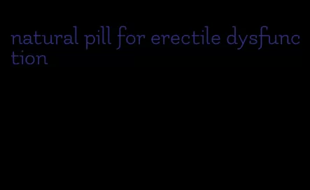 natural pill for erectile dysfunction