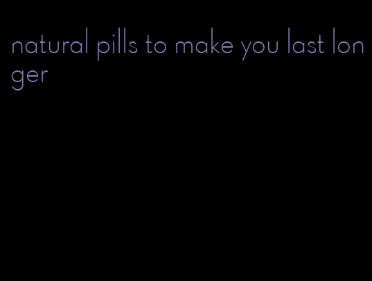 natural pills to make you last longer