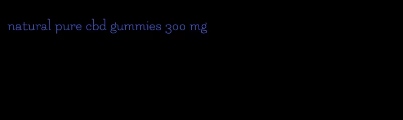 natural pure cbd gummies 300 mg