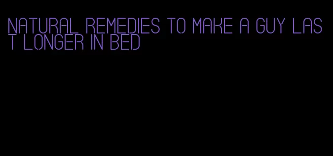 natural remedies to make a guy last longer in bed