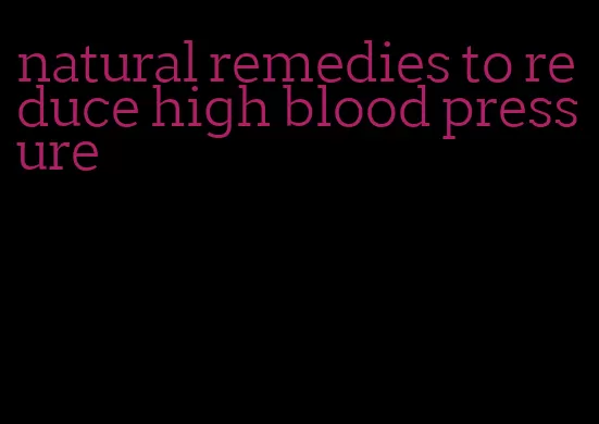 natural remedies to reduce high blood pressure