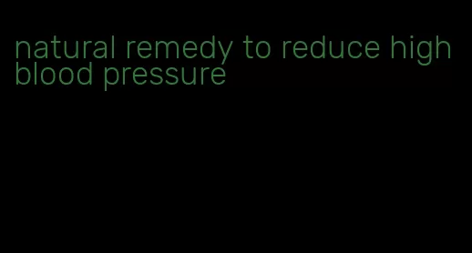 natural remedy to reduce high blood pressure