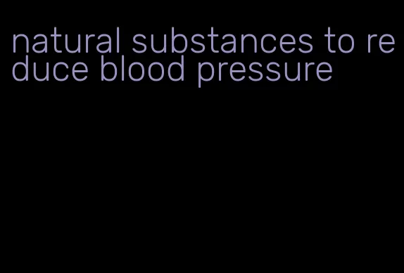 natural substances to reduce blood pressure