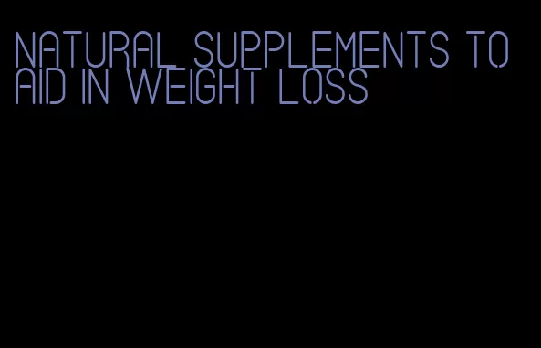 natural supplements to aid in weight loss