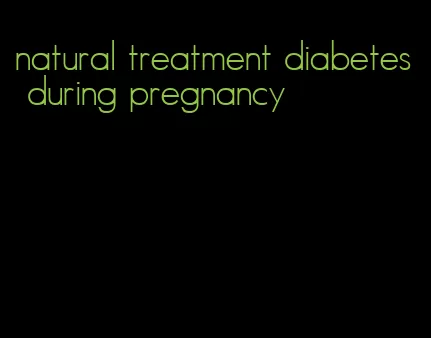 natural treatment diabetes during pregnancy