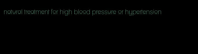 natural treatment for high blood pressure or hypertension