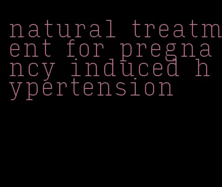 natural treatment for pregnancy induced hypertension