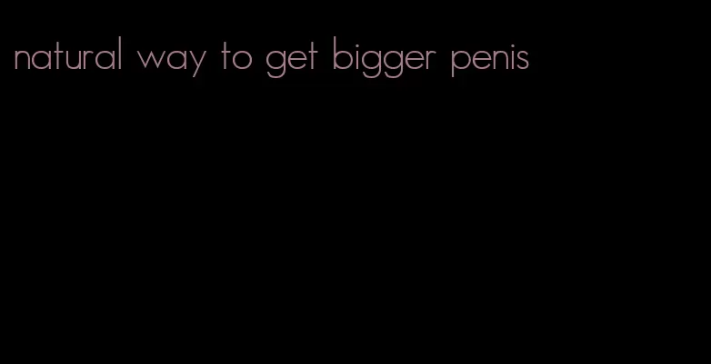 natural way to get bigger penis