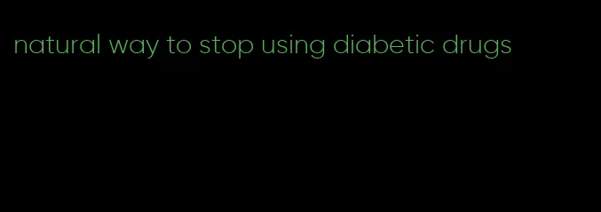 natural way to stop using diabetic drugs