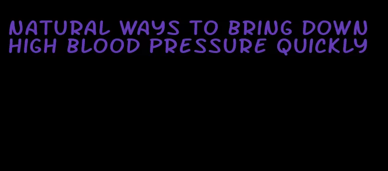 natural ways to bring down high blood pressure quickly
