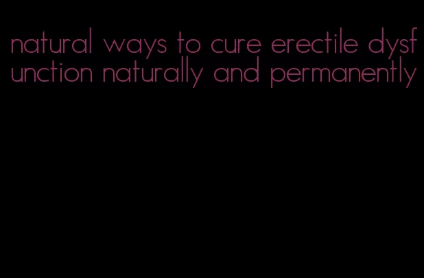 natural ways to cure erectile dysfunction naturally and permanently