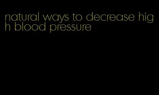 natural ways to decrease high blood pressure