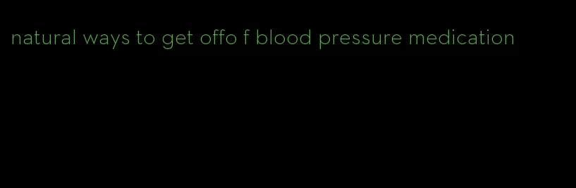 natural ways to get offo f blood pressure medication