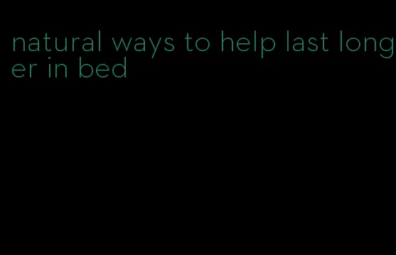 natural ways to help last longer in bed