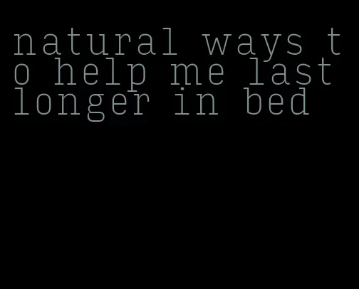 natural ways to help me last longer in bed
