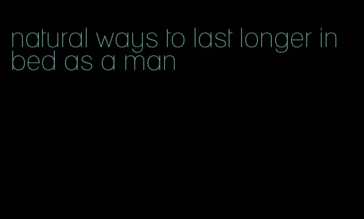 natural ways to last longer in bed as a man