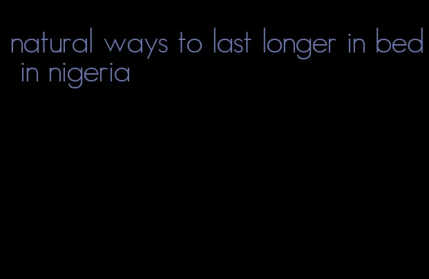 natural ways to last longer in bed in nigeria