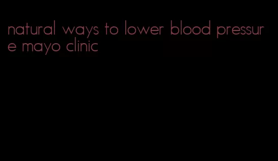 natural ways to lower blood pressure mayo clinic