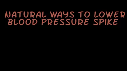 natural ways to lower blood pressure spike