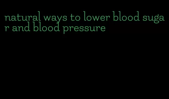 natural ways to lower blood sugar and blood pressure
