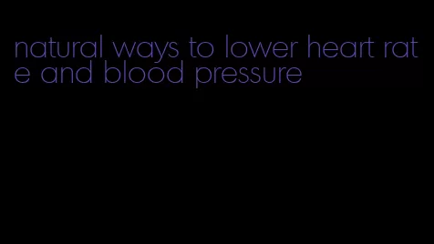 natural ways to lower heart rate and blood pressure