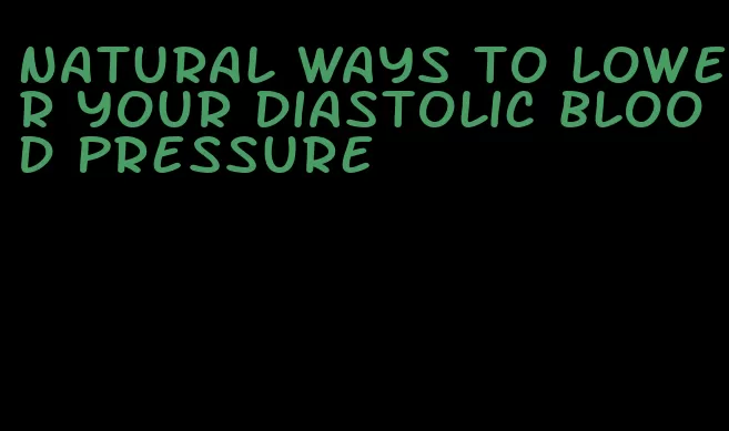 natural ways to lower your diastolic blood pressure