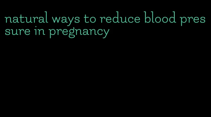 natural ways to reduce blood pressure in pregnancy