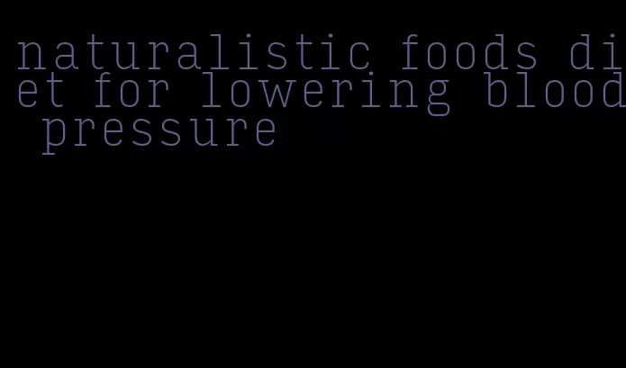 naturalistic foods diet for lowering blood pressure