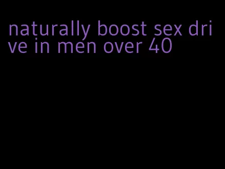 naturally boost sex drive in men over 40