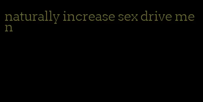 naturally increase sex drive men