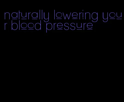 naturally lowering your blood pressure