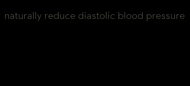 naturally reduce diastolic blood pressure
