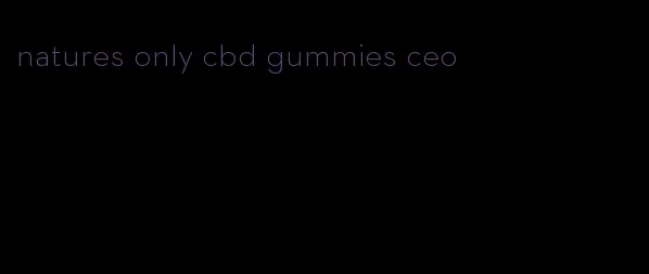 natures only cbd gummies ceo