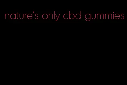 nature's only cbd gummies