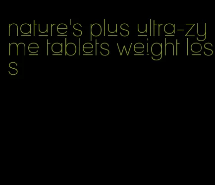 nature's plus ultra-zyme tablets weight loss