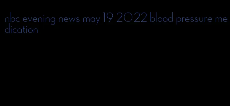 nbc evening news may 19 2022 blood pressure medication