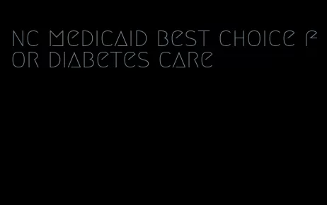 nc medicaid best choice for diabetes care