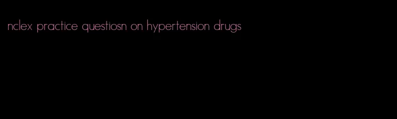 nclex practice questiosn on hypertension drugs