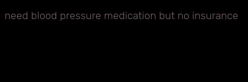 need blood pressure medication but no insurance