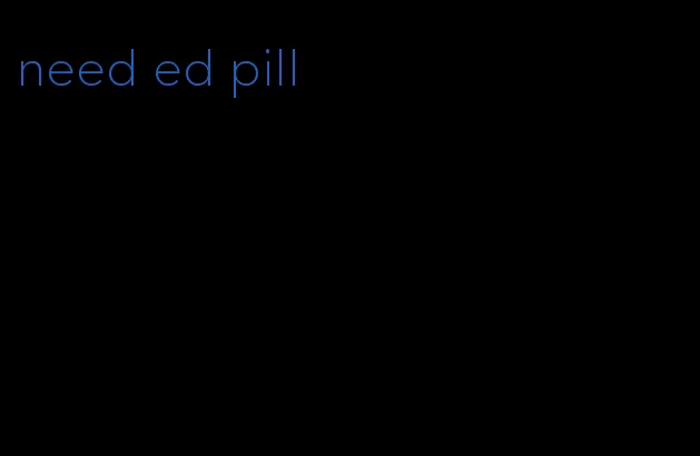 need ed pill