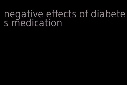 negative effects of diabetes medication
