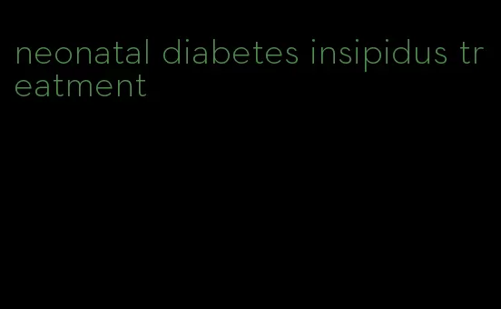 neonatal diabetes insipidus treatment