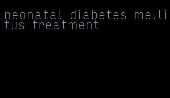neonatal diabetes mellitus treatment